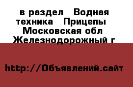  в раздел : Водная техника » Прицепы . Московская обл.,Железнодорожный г.